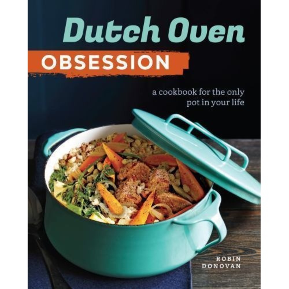 Dutch Oven Obsession : A Cookbook for the Only Pot in Your Life by Robin Donovan